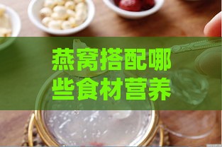 燕窝搭配哪些食材营养翻倍：揭秘更佳营养组合