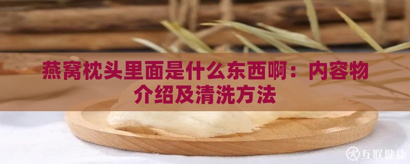 燕窝枕头里面是什么东西啊：内容物介绍及清洗方法