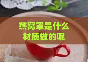 燕窝罩是什么材质做的呢