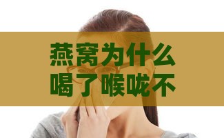 燕窝为什么喝了喉咙不舒服：探究喉咙干燥、不适与想吐的原因