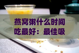 燕窝粥什么时间吃更好：更佳吸收时段与放燕窝时机解析