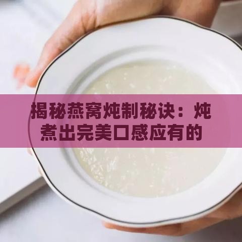 揭秘燕窝炖制秘诀：炖煮出完美口感应有的风味特点