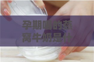 孕期喝的燕窝牛奶是什么