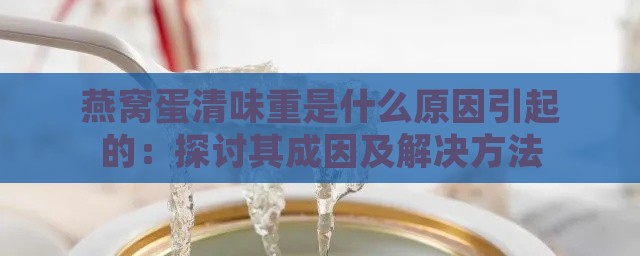 燕窝蛋清味重是什么原因引起的：探讨其成因及解决方法