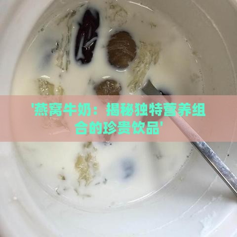 '燕窝牛奶：揭秘独特营养组合的珍贵饮品'