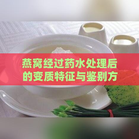 燕窝经过药水处理后的变质特征与鉴别方法全解析