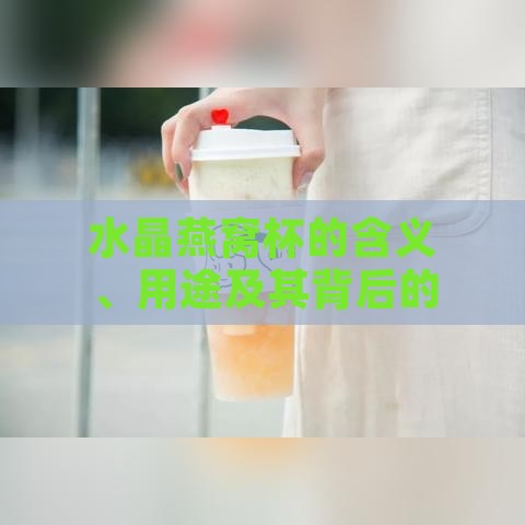 水晶燕窝杯的含义、用途及其背后的文化解读