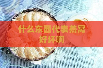 什么东西代表燕窝好坏啊