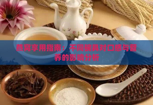 燕窝享用指南：不同碗具对口感与营养的影响分析