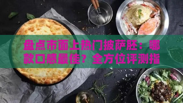 盘点市面上热门披萨胚：哪款口感更佳？全方位评测指南