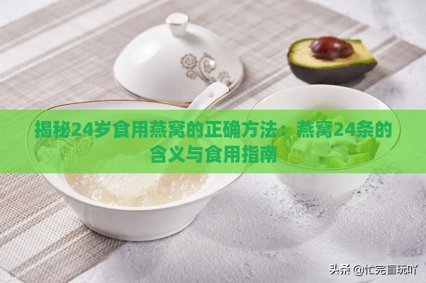 揭秘24岁食用燕窝的正确方法：燕窝24条的含义与食用指南