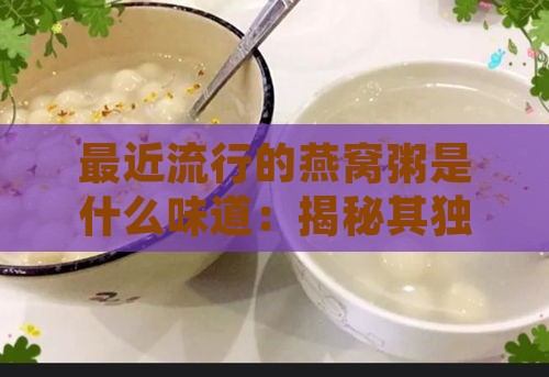 最近流行的燕窝粥是什么味道：揭秘其独特风味