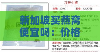 新加坡买燕窝便宜吗：价格及国内邮寄方式，新加坡燕窝品质优劣分析