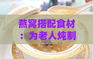 燕窝搭配食材：为老人炖制滋养佳品