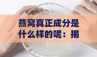 燕窝真正成分是什么样的呢：揭秘燕窝成分及其实质