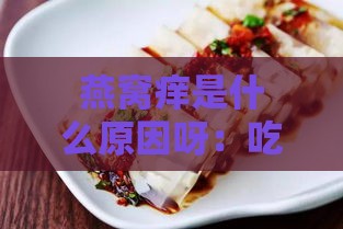 燕窝痒是什么原因呀：吃完燕窝身上特别痒的原因探讨