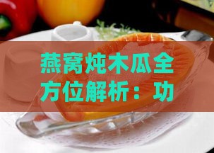 燕窝炖木瓜全方位解析：功效、作用、食用方法与禁忌指南