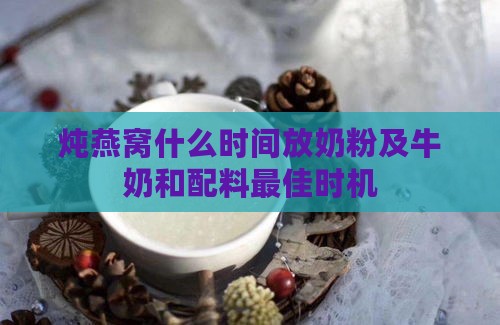 炖燕窝什么时间放奶粉及牛奶和配料更佳时机