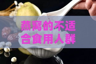 燕窝的不适合食用人群：哪些人群应避免食用燕窝？