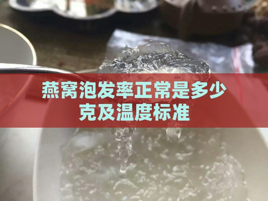 燕窝泡发率正常是多少克及温度标准