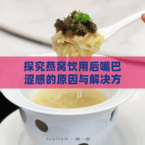 探究燕窝饮用后嘴巴涩感的原因与解决方法