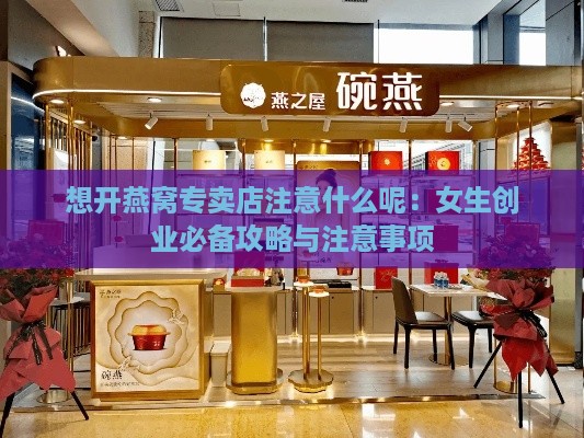 想开燕窝专卖店注意什么呢：女生创业必备攻略与注意事项