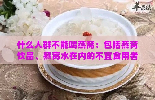 什么人群不能喝燕窝：包括燕窝饮品、燕窝水在内的不宜食用者列表