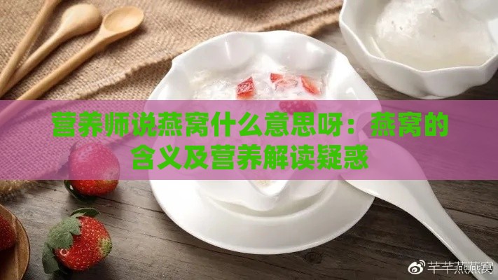 营养师说燕窝什么意思呀：燕窝的含义及营养解读疑惑