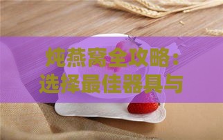 炖燕窝全攻略：选择更佳器具与必备工具解析