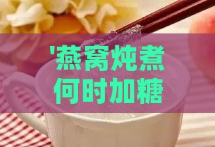 '燕窝炖煮何时加糖，口感更佳的秘密揭晓'