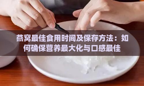 燕窝更佳食用时间及保存方法：如何确保营养更大化与口感更佳