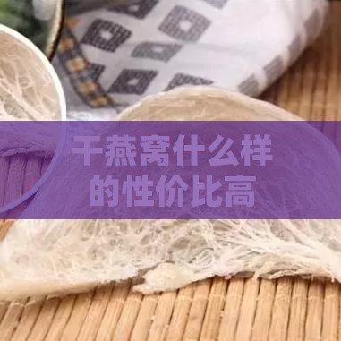 干燕窝什么样的性价比高