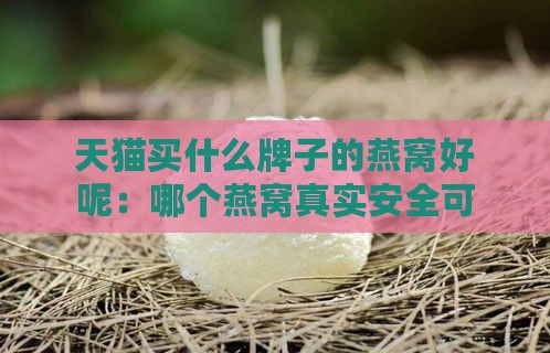 天猫买什么牌子的燕窝好呢：哪个燕窝真实安全可靠？