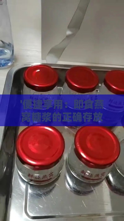 '便捷享用：即食燕窝糖浆的正确存放方法与技巧'