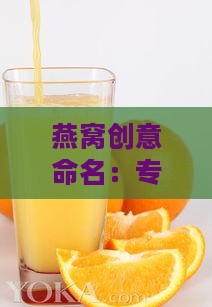 燕窝创意命名：专为橙子饮品定制的美味滋养之选