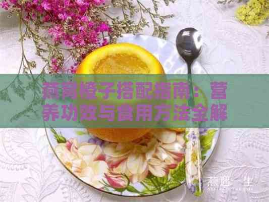 燕窝橙子搭配指南：营养功效与食用方法全解析