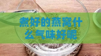 煮好的燕窝什么气味好呢