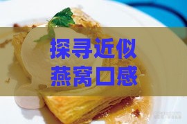 探寻近似燕窝口感的美味食材：揭秘哪些食物有点像燕窝