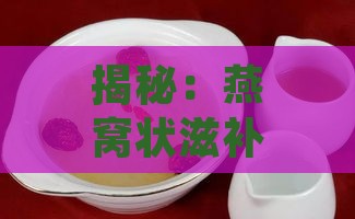 揭秘：燕窝状滋补食材一览，全方位满足您的健康需求