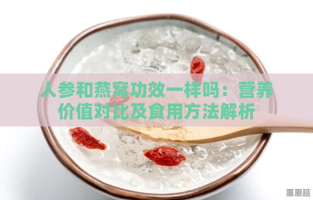 人参和燕窝功效一样吗：营养价值对比及食用方法解析