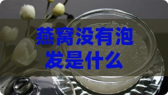 燕窝没有泡发是什么情况啊，如何处理及食用，不发泡的原因和影响解析