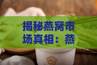 揭秘燕窝市场真相：燕窝是否真的物有所值？