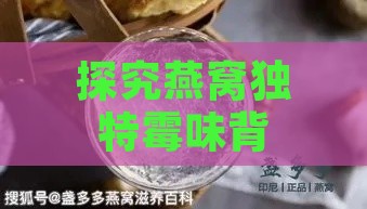 探究燕窝独特霉味背后的原因：揭秘其来源与影响