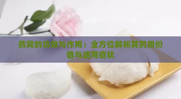 燕窝的功效与作用：全方位解析其药用价值与适用症状