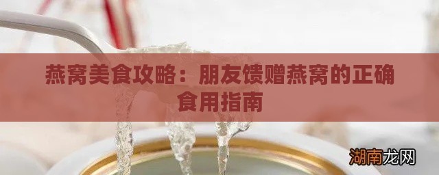 燕窝美食攻略：朋友馈赠燕窝的正确食用指南