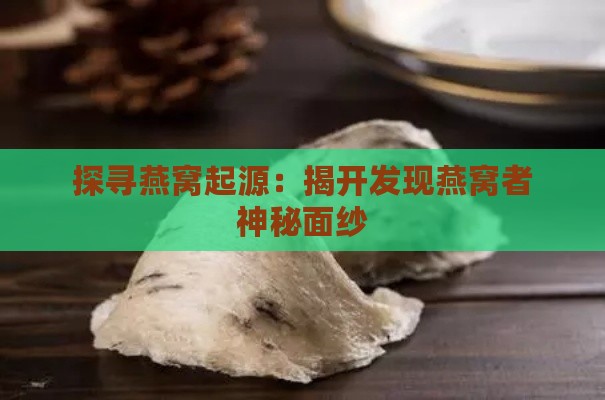 探寻燕窝起源：揭开发现燕窝者神秘面纱