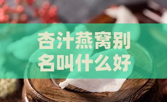 杏汁燕窝别名叫什么好听