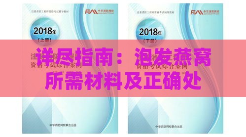 详尽指南：泡发燕窝所需材料及正确处理步骤，全方位解答泡燕窝相关问题