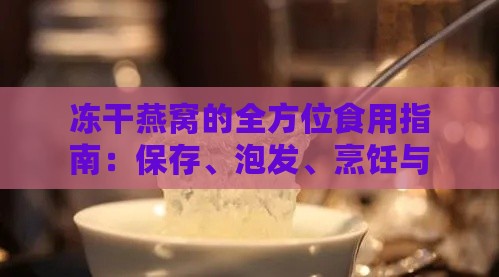 冻干燕窝的全方位食用指南：保存、泡发、烹饪与搭配技巧