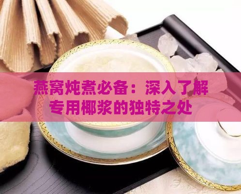 燕窝炖煮必备：深入了解专用椰浆的独特之处